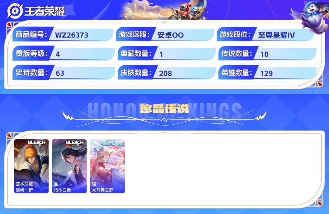 可二次+精品脱坑号!+1市标干将(战力8172)+14个性按键+安卓QQ 208皮 贵族4级 1典藏 3珍品传说 10传说 63史诗【荣耀典藏】赤影疾锋【珍品传说】黑崎一护,朽木白哉,大耳狗之梦【传说皮肤】音你心动,久胜战神,画中仙,黄金白羊座,海洋之心,祥瑞亨通