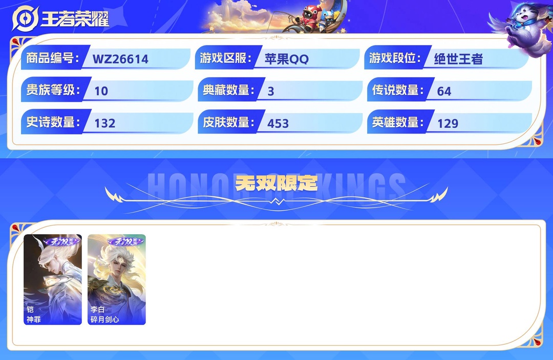精品贵10脱坑号+云鹰飞将+无双飞将+发育33段+对抗24段+10市标+1天幕+6星传说+29个性按键+ 低价出+ 苹果QQ 453皮 贵族10级 3典藏 2珍品传说 2无双 64传说 132史诗【荣耀典藏】最初的交响,神鉴启示录,银白咏叹调【珍品传说】沧流箭,器灵·落星盏【无双限定】神罪,碎月剑心【传说皮肤】神骥